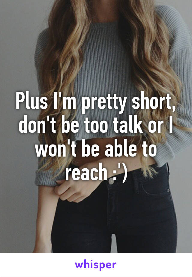 Plus I'm pretty short, don't be too talk or I won't be able to reach :')