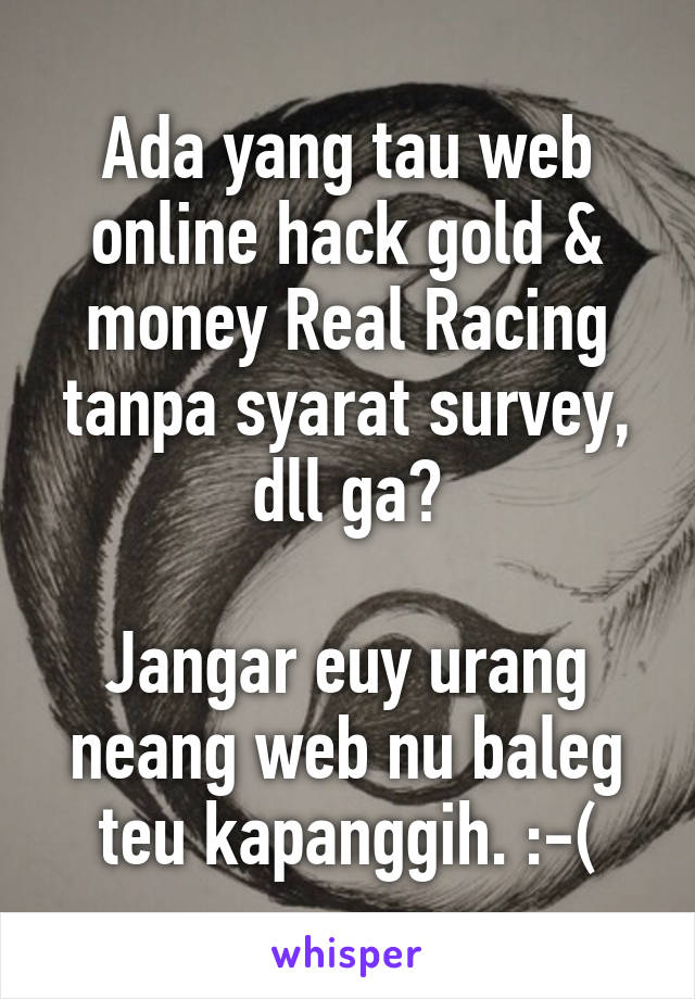 Ada yang tau web online hack gold & money Real Racing tanpa syarat survey, dll ga?

Jangar euy urang neang web nu baleg teu kapanggih. :-(