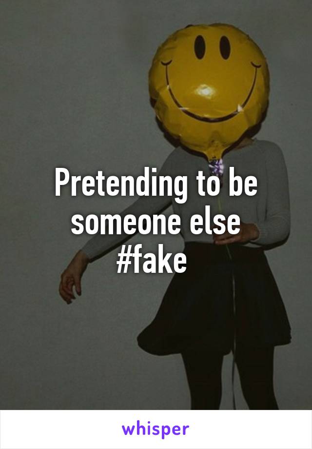 Pretending to be someone else
#fake 