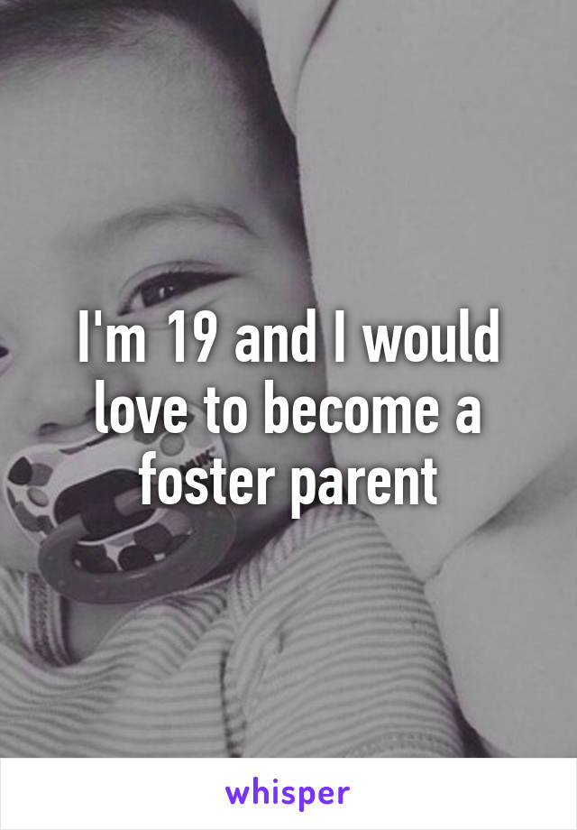 I'm 19 and I would love to become a foster parent