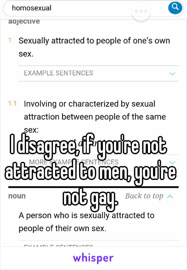 I disagree, if you're not attracted to men, you're not gay.