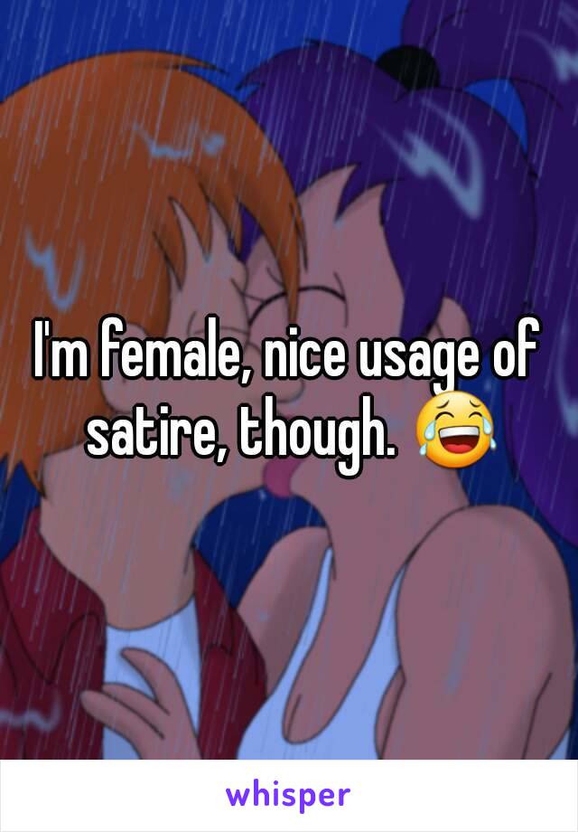 I'm female, nice usage of satire, though. 😂