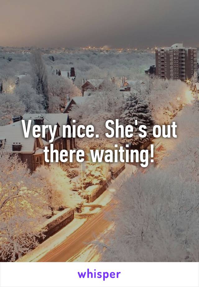 Very nice. She's out there waiting!