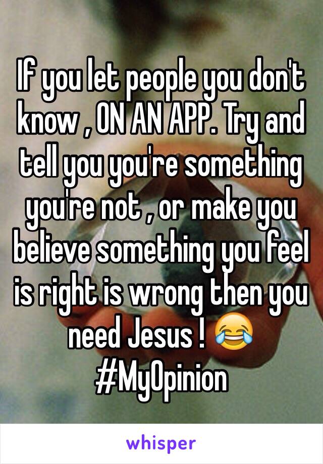 If you let people you don't know , ON AN APP. Try and tell you you're something you're not , or make you believe something you feel is right is wrong then you need Jesus ! 😂 #MyOpinion