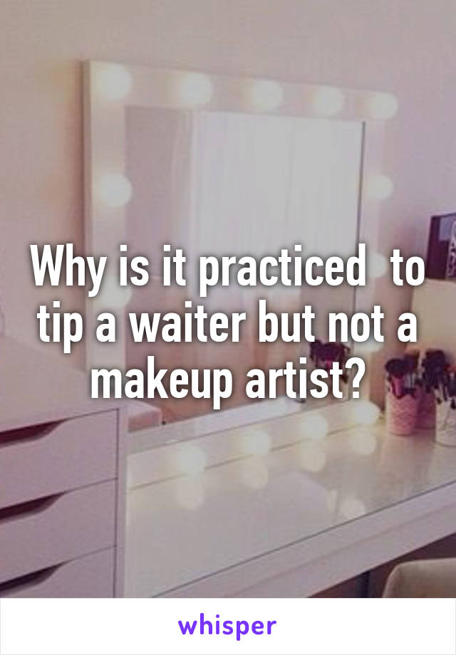 Why is it practiced  to tip a waiter but not a makeup artist?