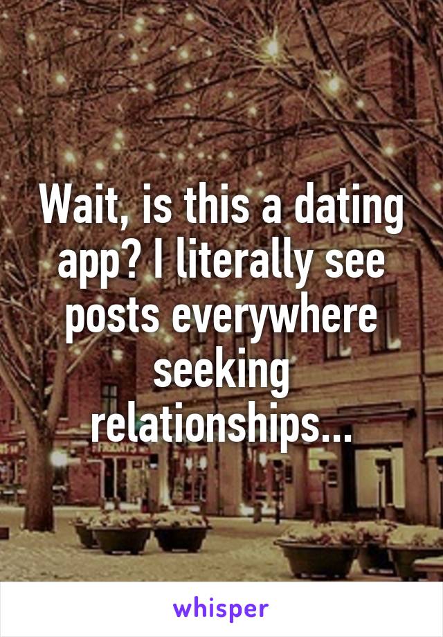 Wait, is this a dating app? I literally see posts everywhere seeking relationships...