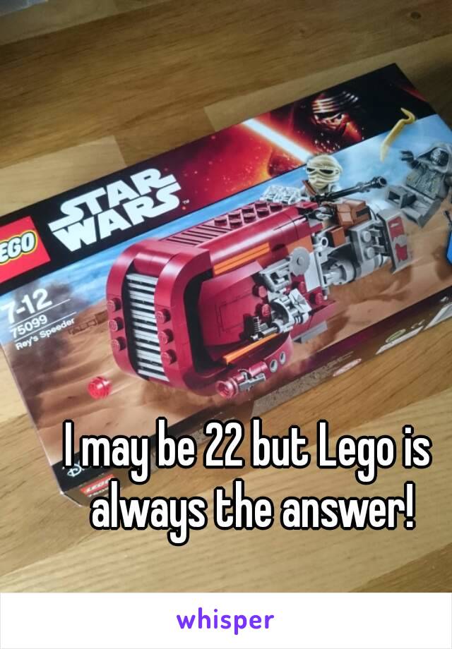 I may be 22 but Lego is always the answer!