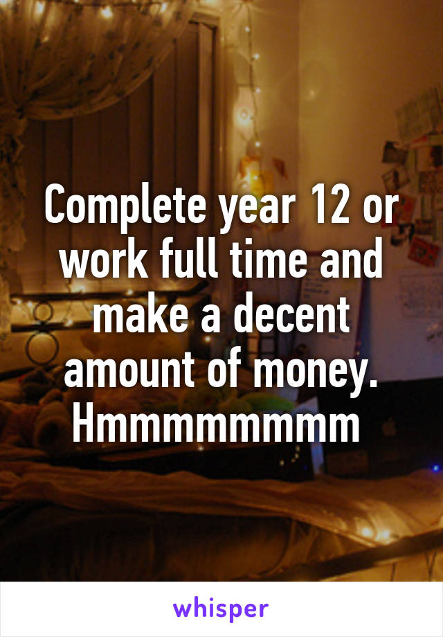 Complete year 12 or work full time and make a decent amount of money.
Hmmmmmmmm 