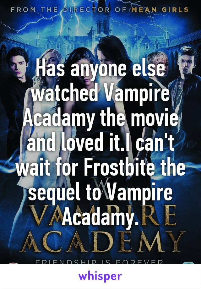 Has anyone else watched Vampire Acadamy the movie and loved it.I can't wait for Frostbite the sequel to Vampire Acadamy.