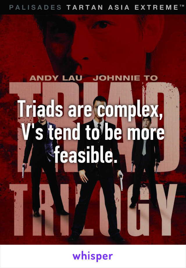 Triads are complex,  V's tend to be more feasible.   