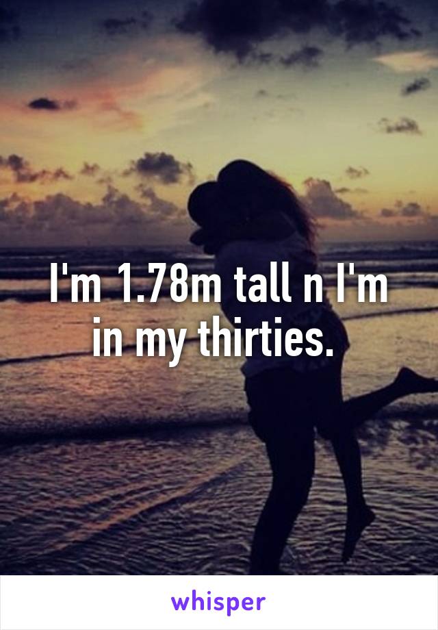 I'm 1.78m tall n I'm in my thirties. 