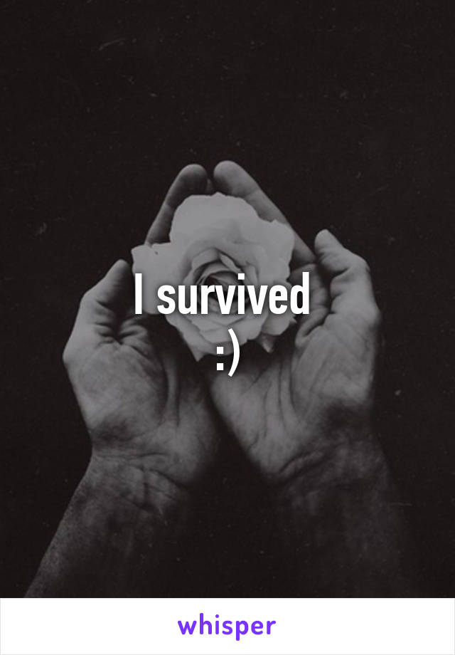 I survived 
:)