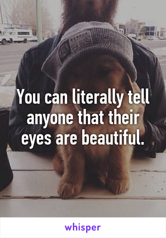 You can literally tell anyone that their eyes are beautiful.