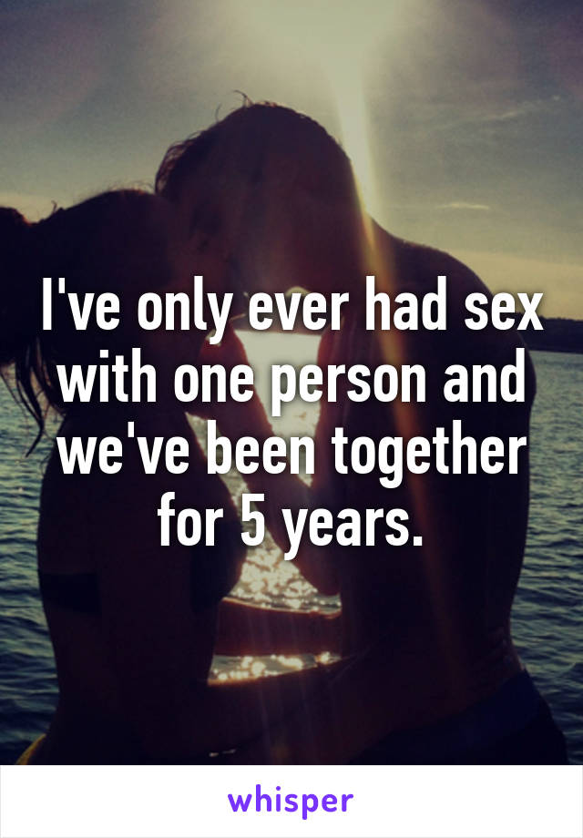 I've only ever had sex with one person and we've been together for 5 years.