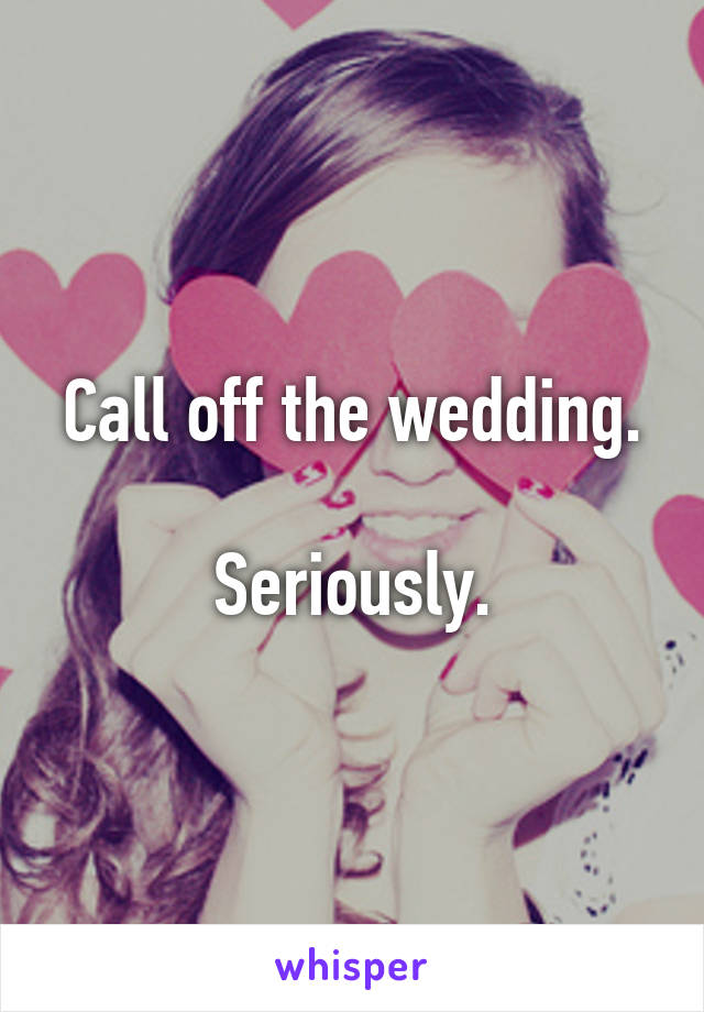 Call off the wedding.

Seriously.