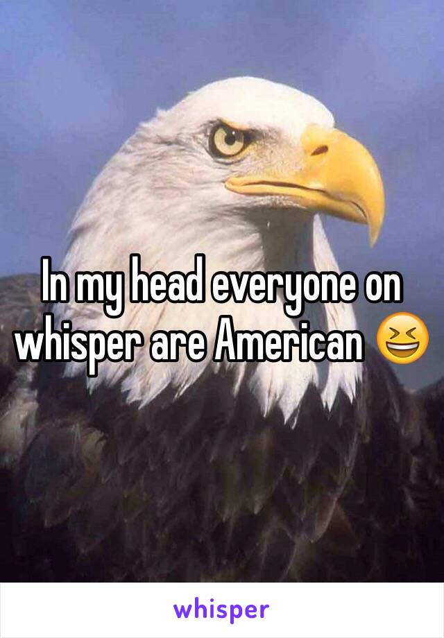 In my head everyone on whisper are American 😆