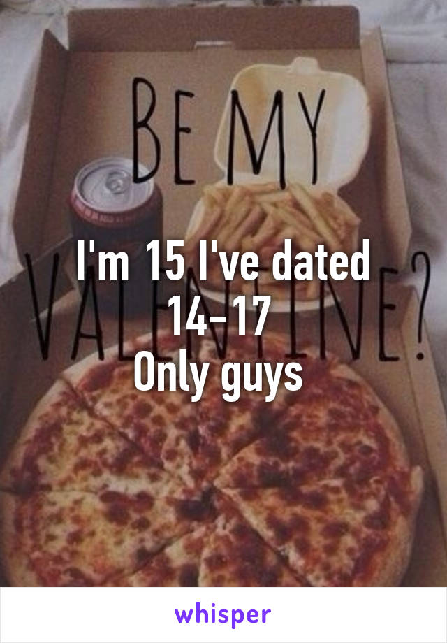 I'm 15 I've dated 14-17 
Only guys 