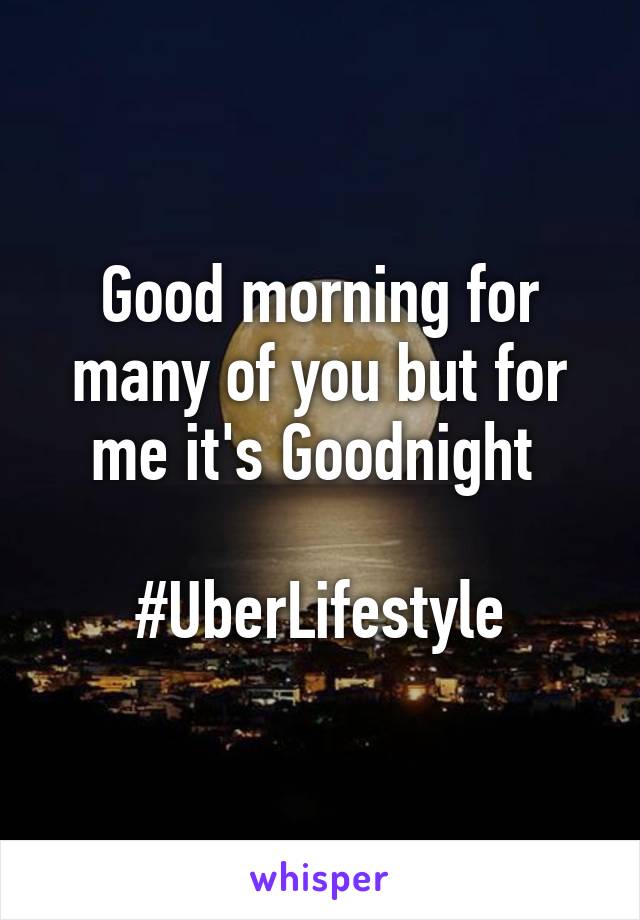 Good morning for many of you but for me it's Goodnight 

#UberLifestyle