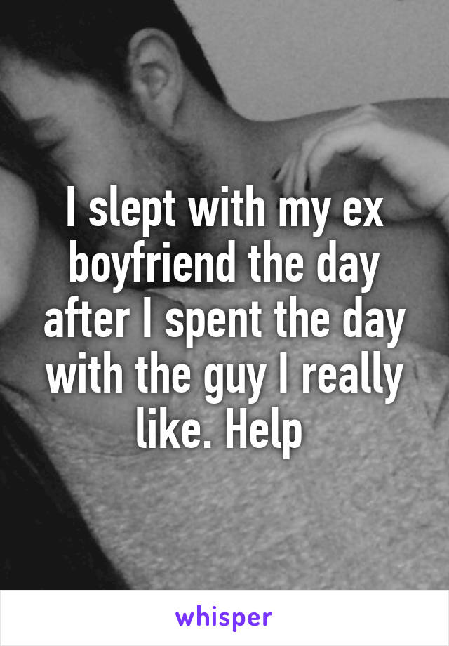 I slept with my ex boyfriend the day after I spent the day with the guy I really like. Help 