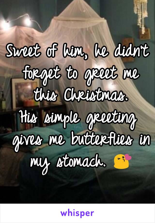 Sweet of him, he didn't forget to greet me this Christmas.
His simple greeting gives me butterflies in my stomach. 😘