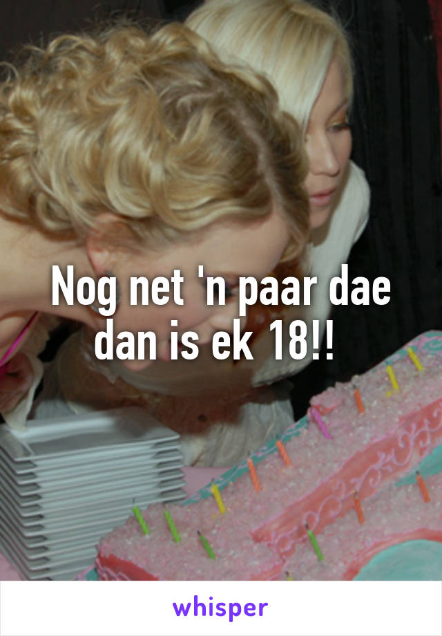 Nog net 'n paar dae dan is ek 18!! 