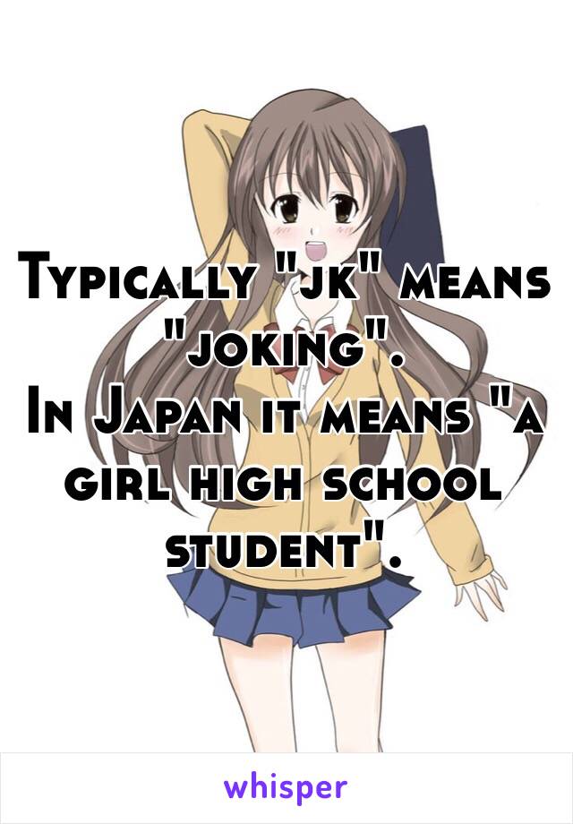 Typically "jk" means "joking".
In Japan it means "a girl high school student".