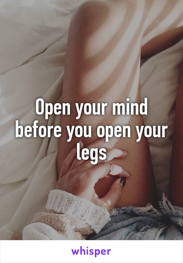 Open your mind before you open your legs