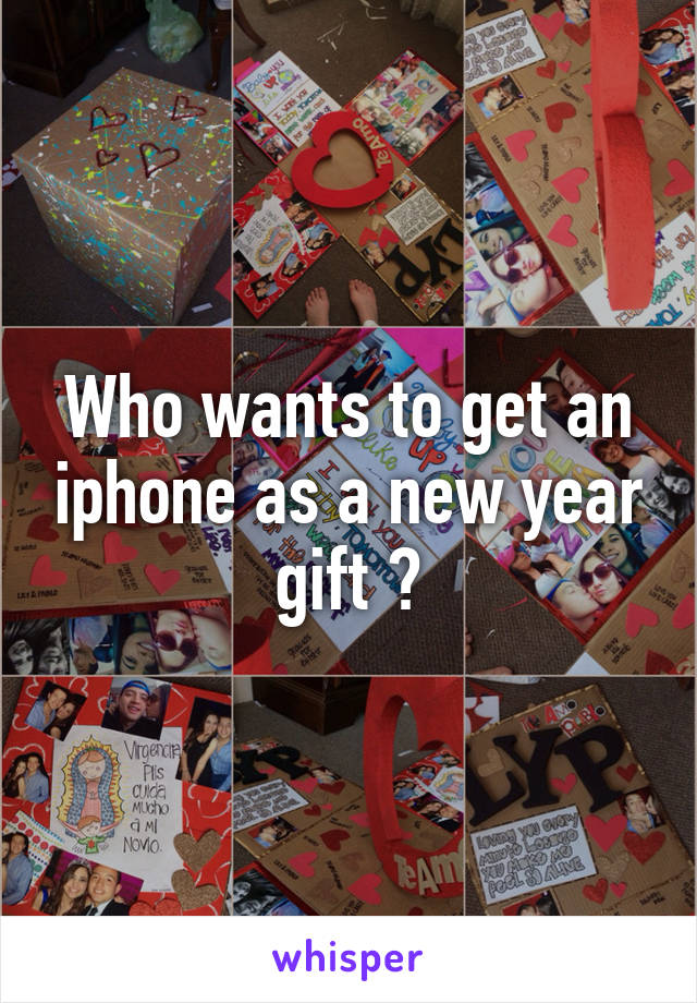 Who wants to get an iphone as a new year gift ?