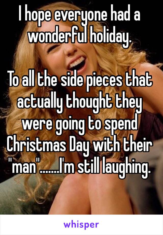 I hope everyone had a wonderful holiday. 

To all the side pieces that actually thought they were going to spend Christmas Day with their "man".......I'm still laughing. 