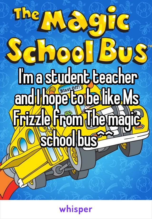  I'm a student teacher and I hope to be like Ms Frizzle from The magic school bus^^