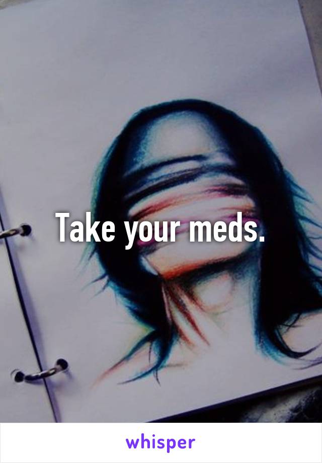 Take your meds.