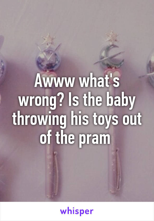 Awww what's wrong? Is the baby throwing his toys out of the pram 