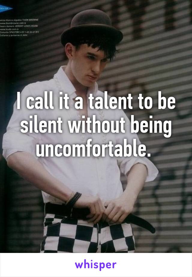 I call it a talent to be silent without being uncomfortable. 
