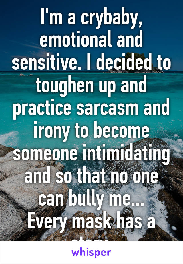 I'm a crybaby, emotional and sensitive. I decided to toughen up and practice sarcasm and irony to become someone intimidating and so that no one can bully me...
Every mask has a story.