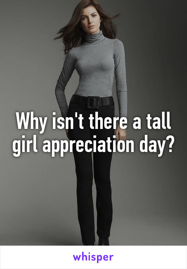 Why isn't there a tall girl appreciation day?