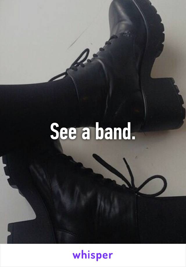 See a band.