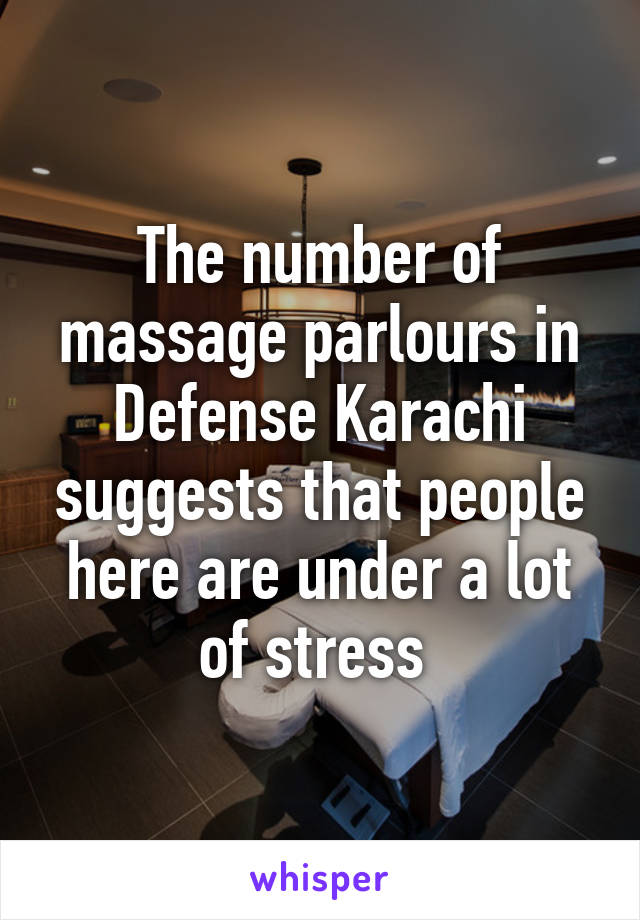 The number of massage parlours in Defense Karachi suggests that people here are under a lot of stress 