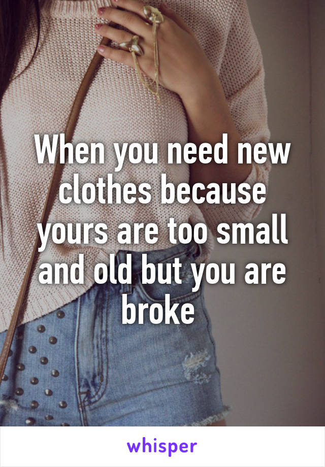 When you need new clothes because yours are too small and old but you are broke 