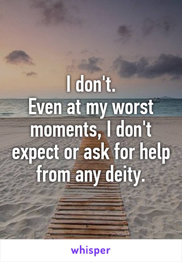 I don't.
Even at my worst moments, I don't expect or ask for help from any deity.