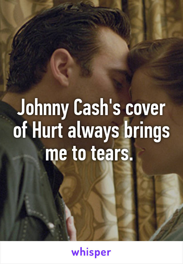 Johnny Cash's cover of Hurt always brings me to tears. 