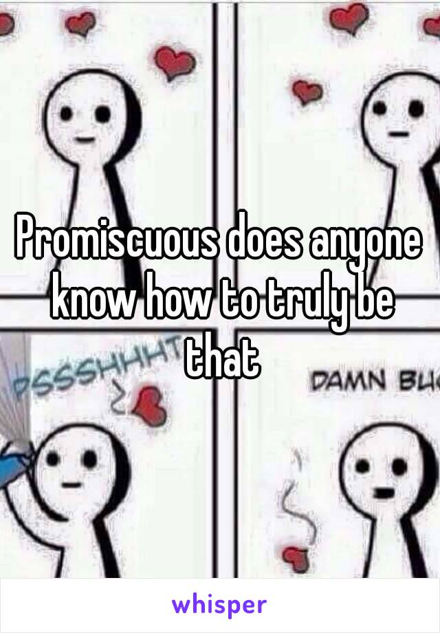 Promiscuous does anyone know how to truly be that