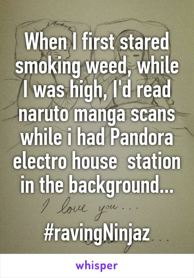 When I first stared smoking weed, while I was high, I'd read naruto manga scans while i had Pandora electro house  station in the background...

#ravingNinjaz