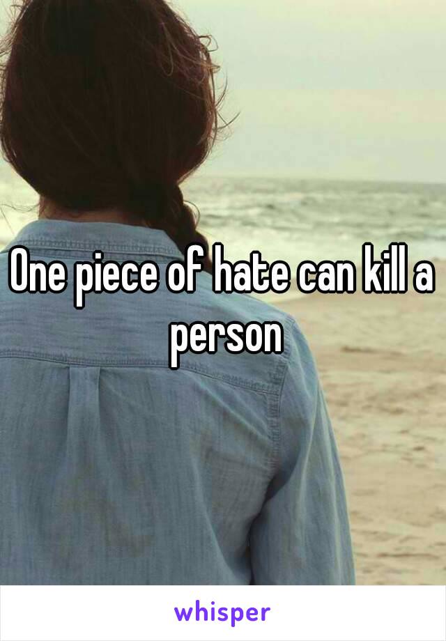 One piece of hate can kill a person