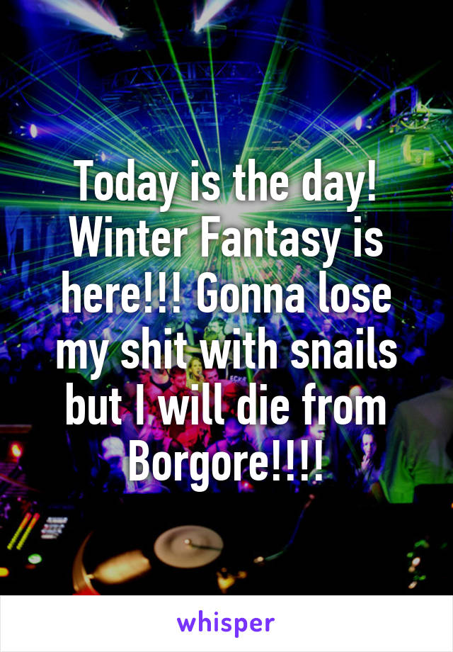 Today is the day! Winter Fantasy is here!!! Gonna lose my shit with snails but I will die from Borgore!!!!