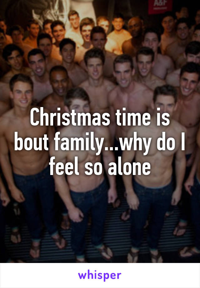 Christmas time is bout family...why do I feel so alone