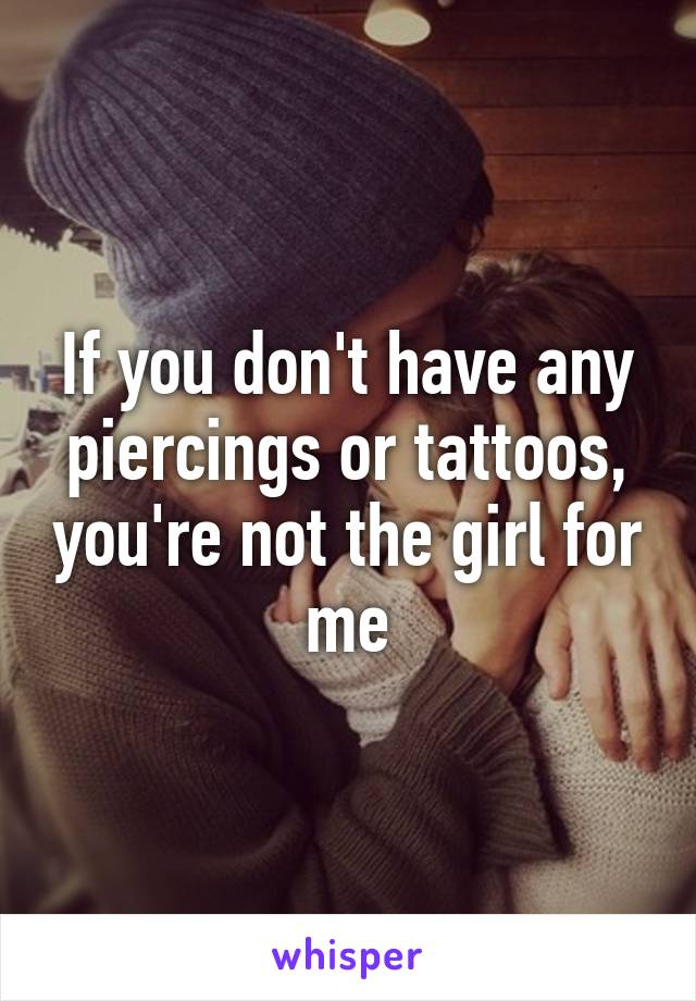 If you don't have any piercings or tattoos, you're not the girl for me