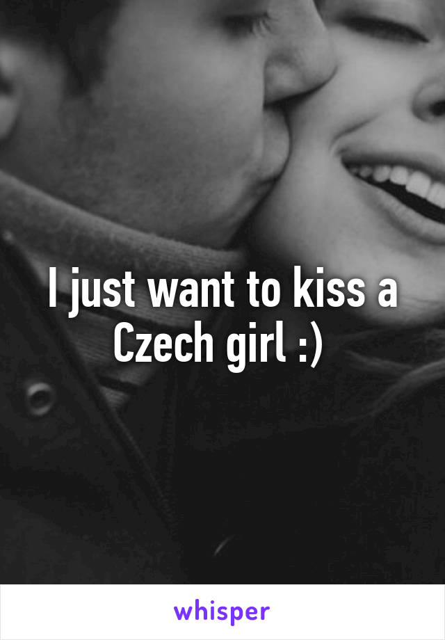 I just want to kiss a Czech girl :) 