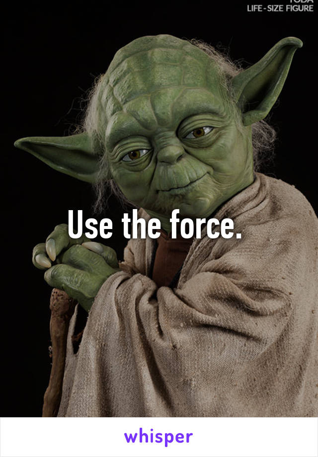 Use the force. 