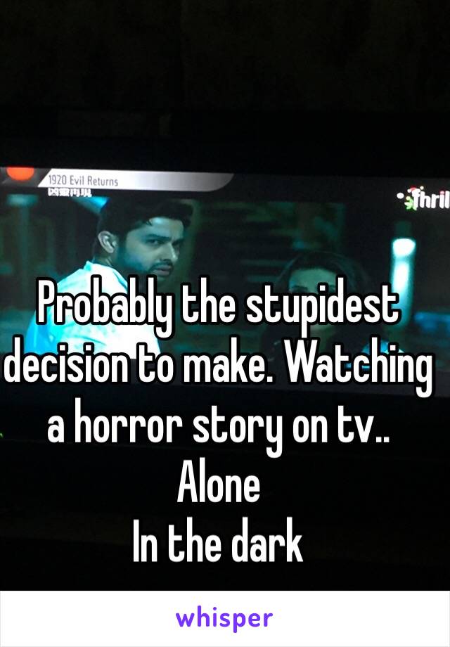 Probably the stupidest decision to make. Watching a horror story on tv.. 
Alone
In the dark