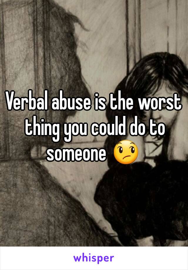 Verbal abuse is the worst thing you could do to someone 😞 